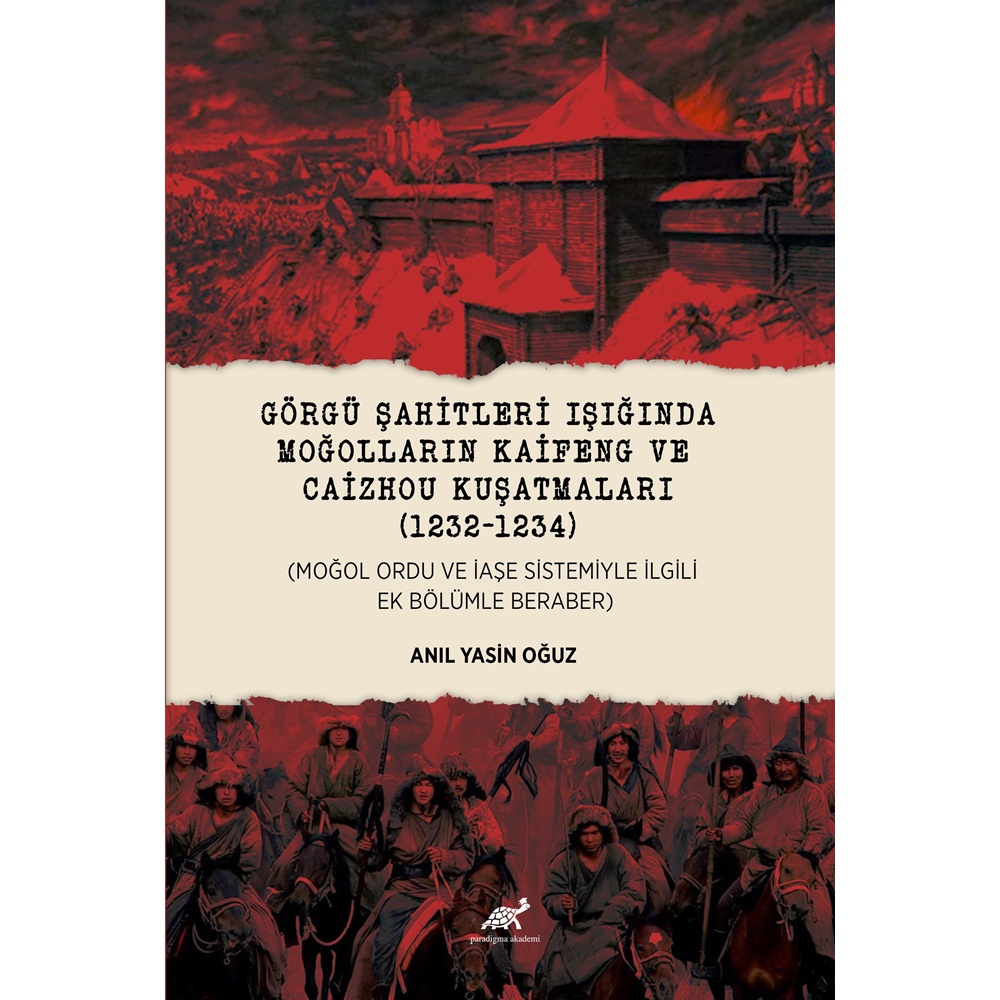 GÖRGÜ ŞAHİTLERİ IŞIĞINDA MOĞOLLARIN KAİFENG VE CAİZHOU KUŞATMALARI (1232-1234) (MOĞOL ORDU VE İAŞE SİSTEMİYLE İLGİLİ EK BÖLÜMLE BERABER)