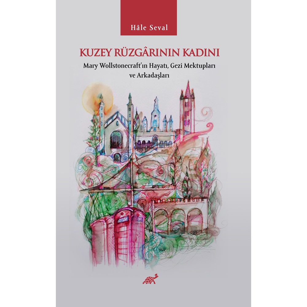 KUZEY RÜZGARININ KADINI Mary Wollstonecraft’ın Hayatı, Gezi Mektupları ve Arkadaşları