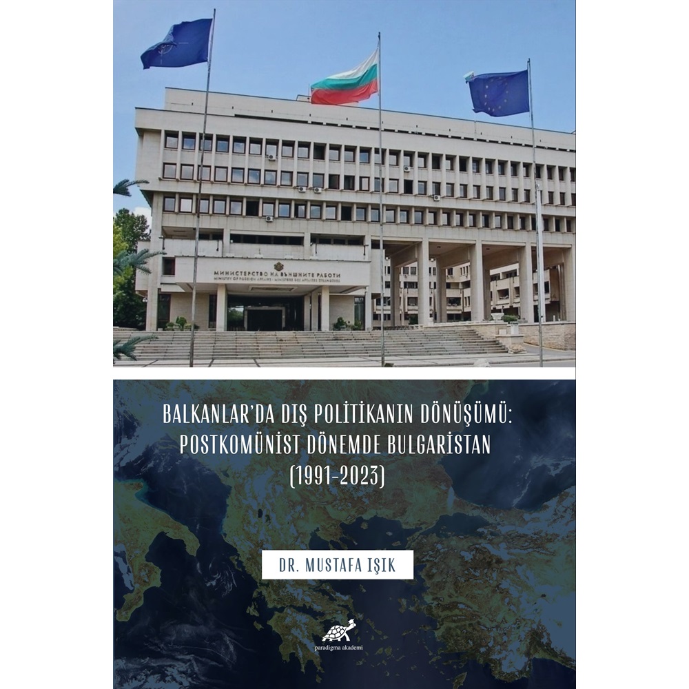 BALKANLAR’DA DIŞ POLİTİKANIN DÖNÜŞÜMÜ: POSTKOMÜNİST DÖNEMDE BULGARİSTAN (1991-2023)