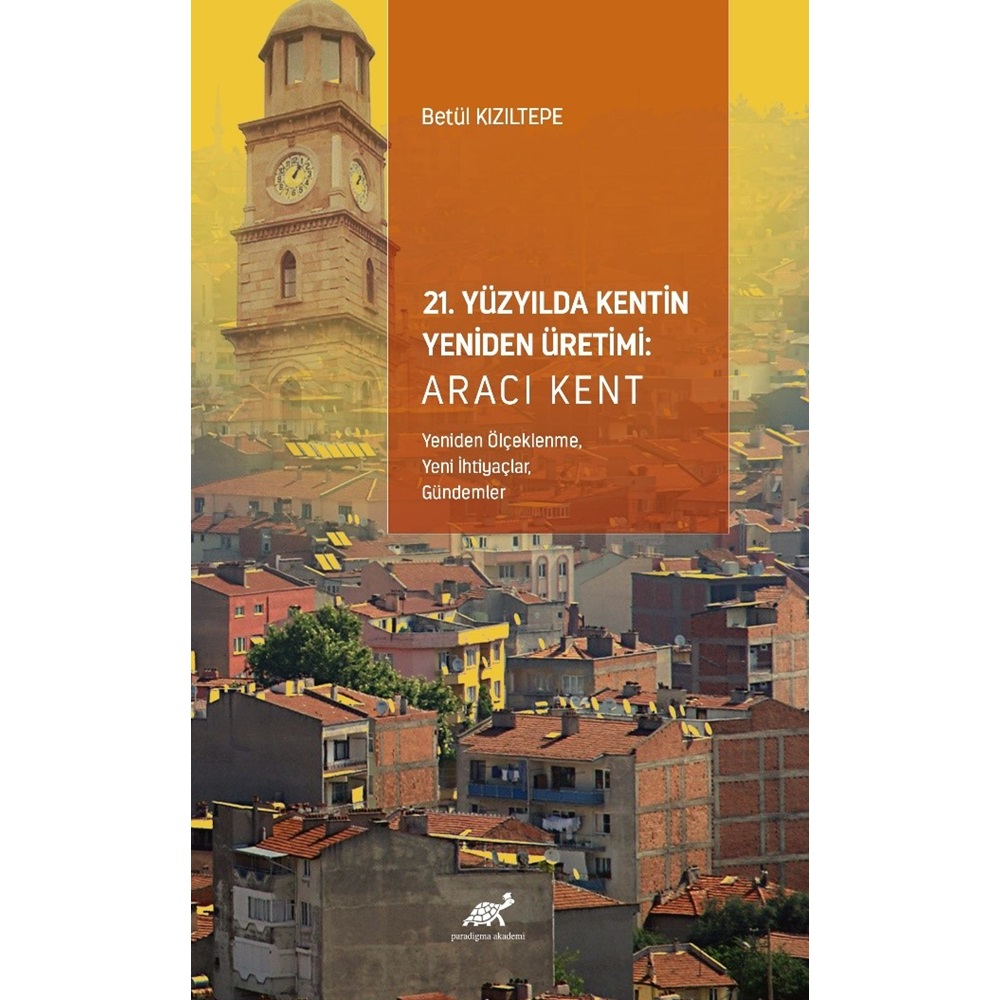 21. Yüzyılda Kentin Yeniden Üretimi: Aracı Kent (Yeniden Ölçeklenme, Yeni İhtiyaçlar, Gündemler)
