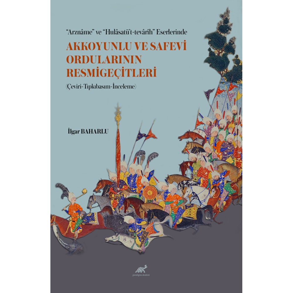 “Arznâme” ve “Hulâsatü’t-tevârîh” Eserlerinde Akkoyunlu ve Safevi Ordularının Resmigeçitleri (Çeviri-Tıpkıbasım-İnceleme)