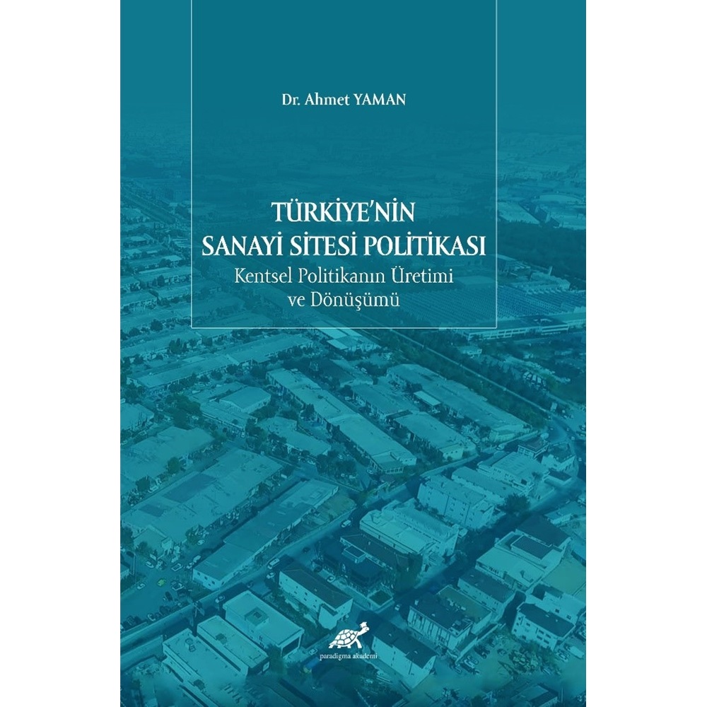 Türkiye'nin Sanayi Sitesi Politikası: Kentsel Politikanın Üretimi ve Dönüşümü