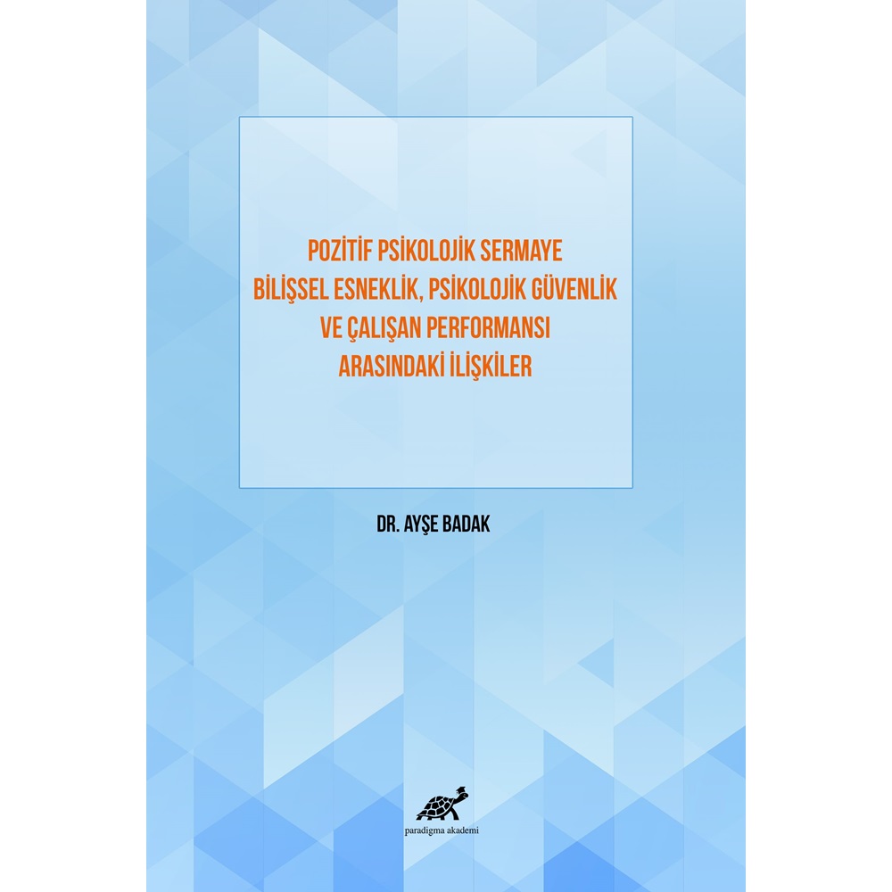 Pozitif Psikolojik Sermaye Bilişsel Esneklik, Psikolojik Güvenlik ve Çalışan Performansı Arasındaki İlişkiler