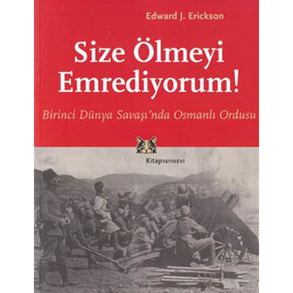 Size Ölmeyi Emrediyorum Birinci Dünya Savaşında Osmanlı Ordusu