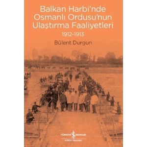 Balkan Harbinde Osmanlı Ordusunun Ulaştırma Faaliyetleri 1912 1913