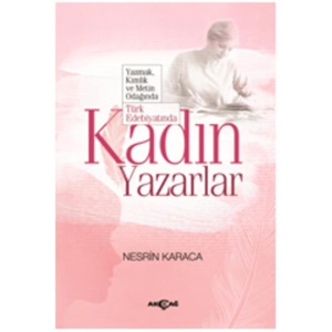 Türk Edebiyatında Kadın Yazarlar Yazmak, Kimlik ve Metin Odağında