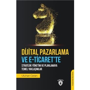 Dijital Pazarlama ve E-Ticarette Stratejik Yönetim ve Planlamaya Temel Yaklaşımlar