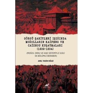 GÖRGÜ ŞAHİTLERİ IŞIĞINDA MOĞOLLARIN KAİFENG VE CAİZHOU KUŞATMALARI (1232-1234) (MOĞOL ORDU VE İAŞE SİSTEMİYLE İLGİLİ EK BÖLÜMLE BERABER)