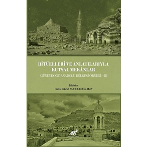 Ritüelleri ve Anlatılarıyla Kutsal Mekânlar (Güneydoğu Anadolu Bölgesi) III