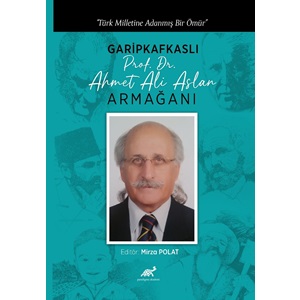 Türk Milletine Adanmış Bir Ömür Garipkafkaslı Prof. Dr. Ahmet Ali Aslan Armağanı