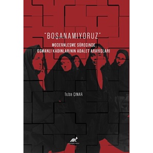 “Boşanamıyoruz”Modernleşme Sürecinde Osmanlı Kadınlarının Adalet Arayışları