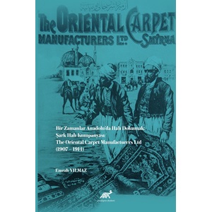 Bir Zamanlar Anadolu’da Halı Dokumak: Şark Halı Kumpanyası/ The Oriental Carpet Manufacturers Ltd (1907 – 1914)