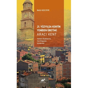 21. Yüzyılda Kentin Yeniden Üretimi: Aracı Kent (Yeniden Ölçeklenme, Yeni İhtiyaçlar, Gündemler)
