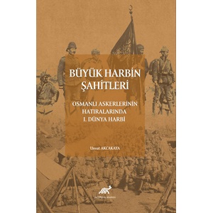 Büyük Harbin Şahitleri Osmanlı Askerlerinin Hatıralarında I. Dünya Harbi