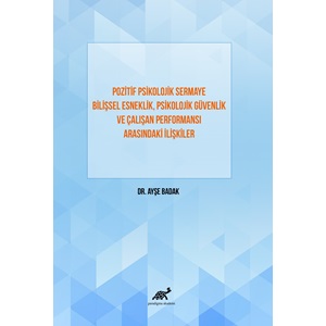 Pozitif Psikolojik Sermaye Bilişsel Esneklik, Psikolojik Güvenlik ve Çalışan Performansı Arasındaki İlişkiler