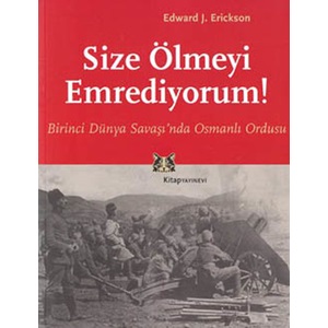 Size Ölmeyi Emrediyorum Birinci Dünya Savaşında Osmanlı Ordusu