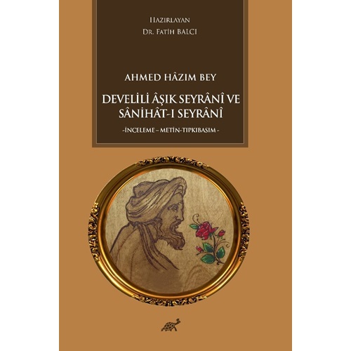 Ahmed Hâzım Bey Develili Âşık Seyrânî ve Sânihât-ı Seyrânî-İnceleme-Metin-Tıpkıbasım-