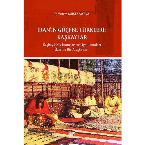 İran’ın Göçebe Türkleri: Kaşkaylar -Kaşkay Halk İnançları ve Uygulamaları Üzerine Bir Araştırma-